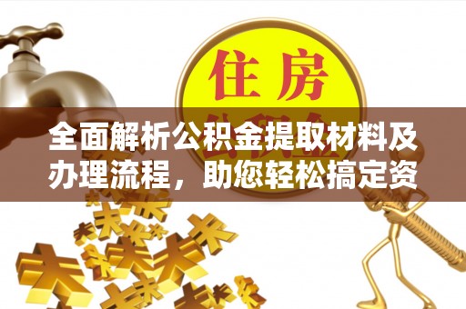 长顺全面解析公积金提取材料及办理流程，助您轻松搞定资金提取