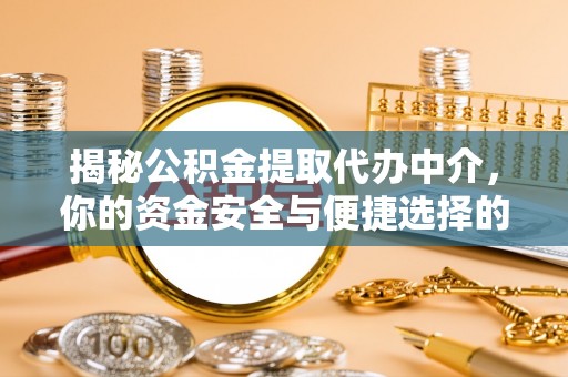 长顺揭秘公积金提取代办中介，你的资金安全与便捷选择的平衡点