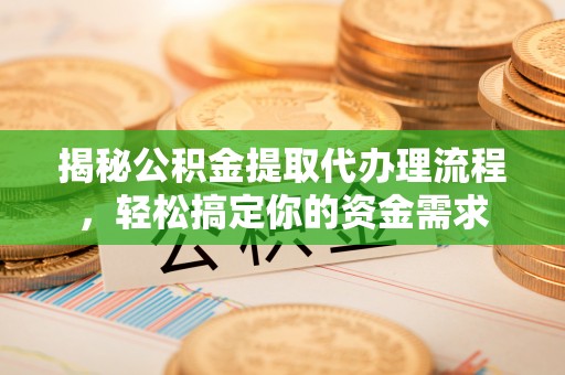 长顺揭秘公积金提取代办理流程，轻松搞定你的资金需求