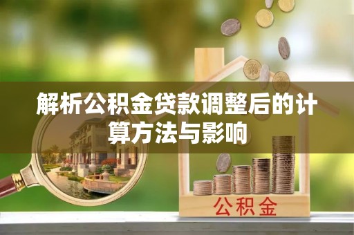 长顺解析公积金贷款调整后的计算方法与影响