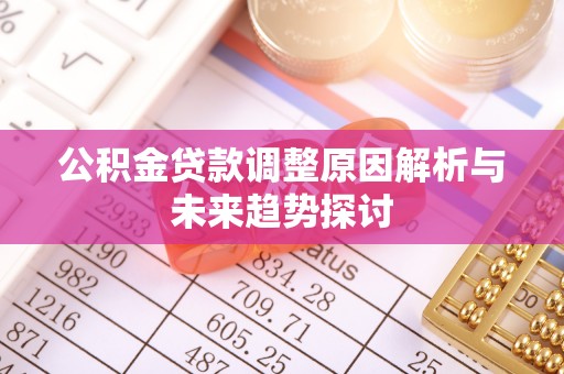 长顺公积金贷款调整原因解析与未来趋势探讨