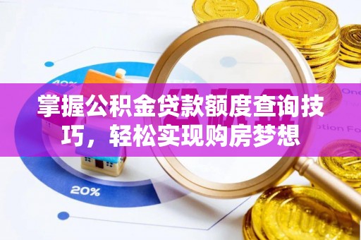 长顺掌握公积金贷款额度查询技巧，轻松实现购房梦想