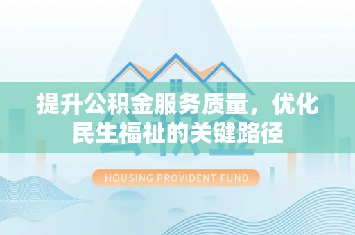 长顺提升公积金服务质量，优化民生福祉的关键路径