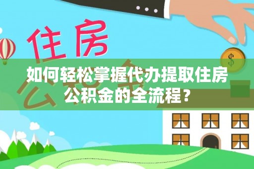 长顺如何轻松掌握代办提取住房公积金的全流程？
