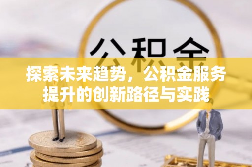 长顺探索未来趋势，公积金服务提升的创新路径与实践