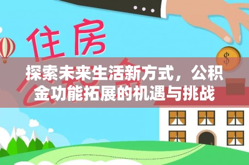 长顺探索未来生活新方式，公积金功能拓展的机遇与挑战