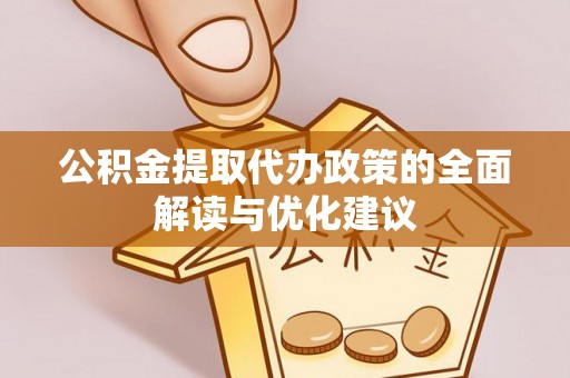 长顺公积金提取代办政策的全面解读与优化建议