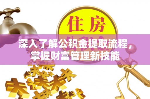 长顺深入了解公积金提取流程，掌握财富管理新技能