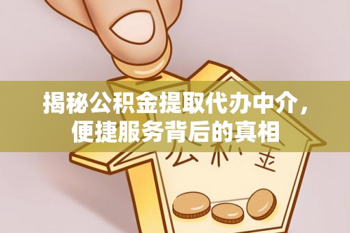 长顺揭秘公积金提取代办中介，便捷服务背后的真相