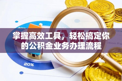 长顺掌握高效工具，轻松搞定你的公积金业务办理流程