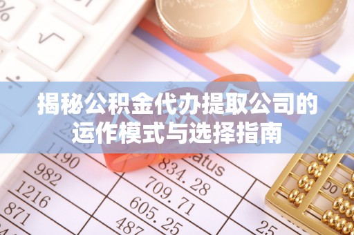 长顺揭秘公积金代办提取公司的运作模式与选择指南