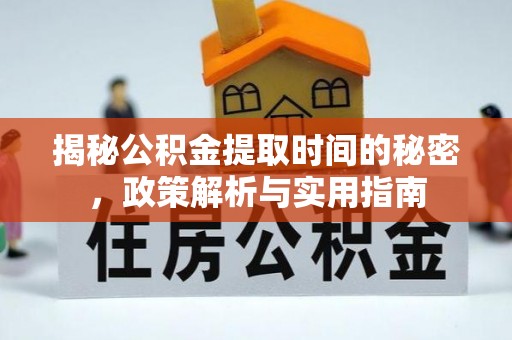 长顺揭秘公积金提取时间的秘密，政策解析与实用指南