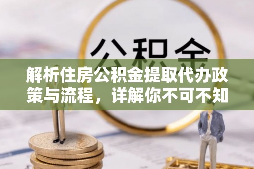 长顺解析住房公积金提取代办政策与流程，详解你不可不知的关键点