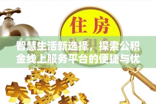 长顺智慧生活新选择，探索公积金线上服务平台的便捷与优势