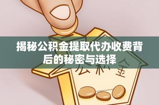 长顺揭秘公积金提取代办收费背后的秘密与选择