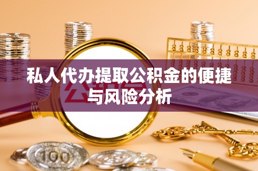 长顺私人代办提取公积金的便捷与风险分析
