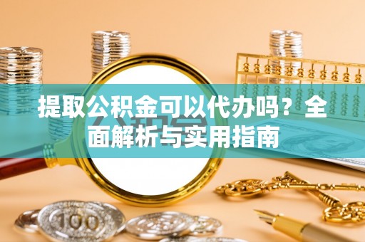长顺提取公积金可以代办吗？全面解析与实用指南