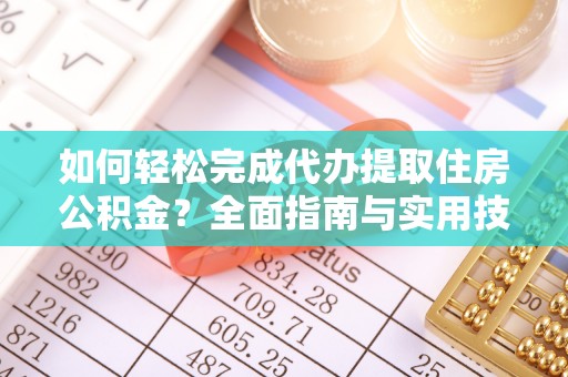 长顺如何轻松完成代办提取住房公积金？全面指南与实用技巧