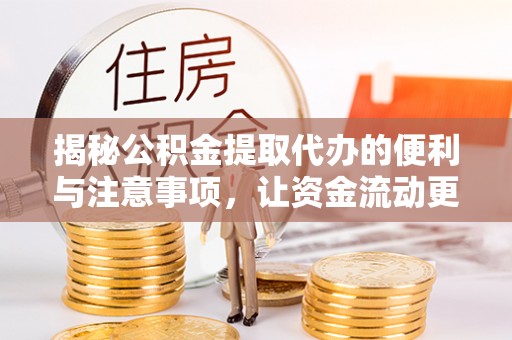 长顺揭秘公积金提取代办的便利与注意事项，让资金流动更高效