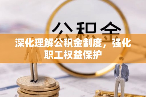 长顺深化理解公积金制度，强化职工权益保护
