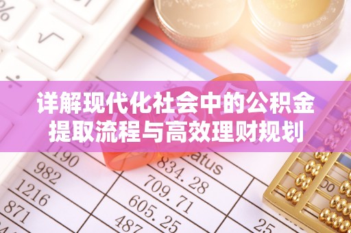 长顺详解现代化社会中的公积金提取流程与高效理财规划