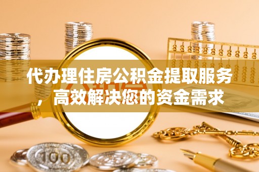 长顺代办理住房公积金提取服务，高效解决您的资金需求
