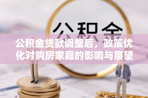 长顺公积金贷款调整后，政策优化对购房家庭的影响与展望