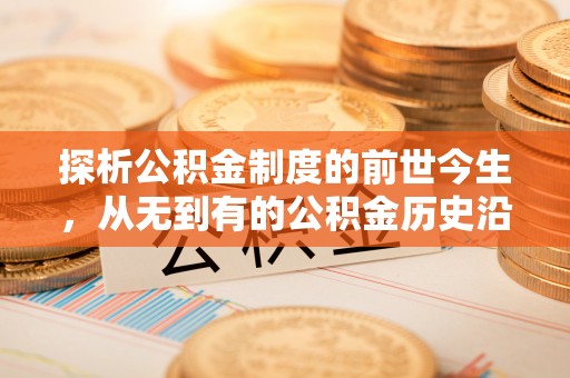 长顺探析公积金制度的前世今生，从无到有的公积金历史沿革解析