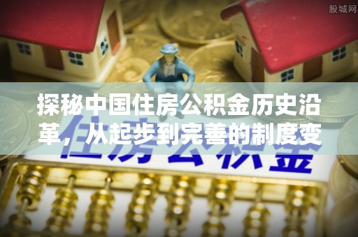 长顺探秘中国住房公积金历史沿革，从起步到完善的制度变迁