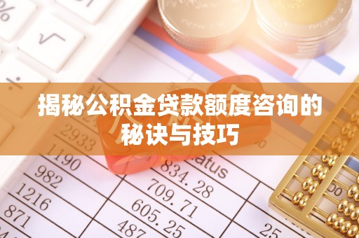 长顺揭秘公积金贷款额度咨询的秘诀与技巧