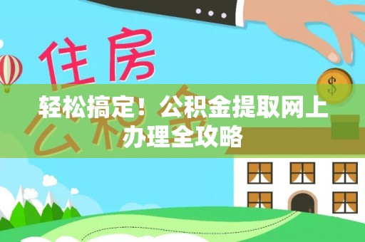 长顺轻松搞定！公积金提取网上办理全攻略