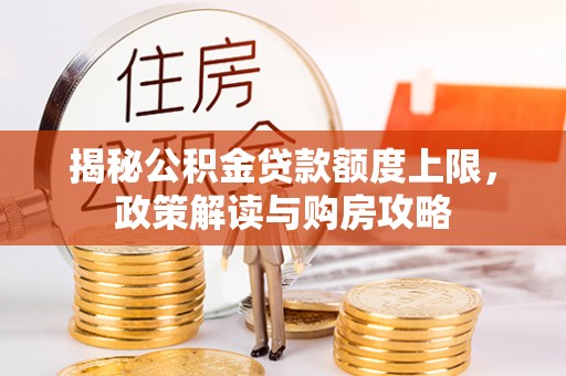 长顺揭秘公积金贷款额度上限，政策解读与购房攻略