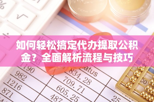 长顺如何轻松搞定代办提取公积金？全面解析流程与技巧