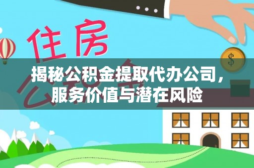长顺揭秘公积金提取代办公司，服务价值与潜在风险