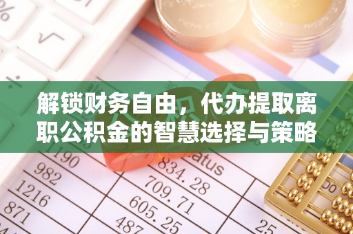 长顺解锁财务自由，代办提取离职公积金的智慧选择与策略