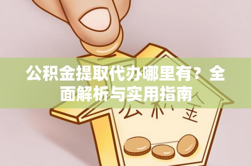 长顺公积金提取代办哪里有？全面解析与实用指南