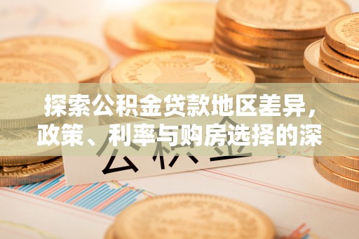 长顺探索公积金贷款地区差异，政策、利率与购房选择的深度解析