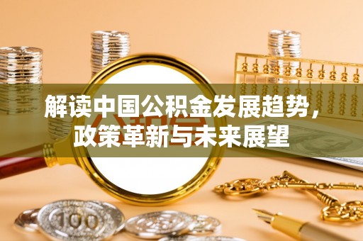 长顺解读中国公积金发展趋势，政策革新与未来展望