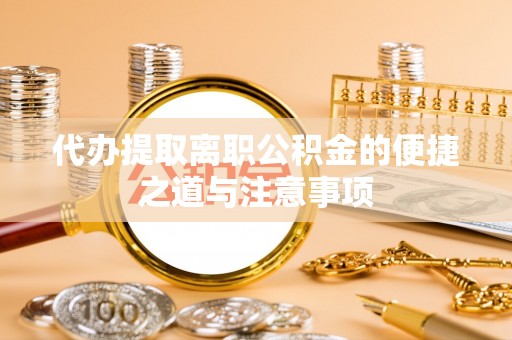 长顺代办提取离职公积金的便捷之道与注意事项