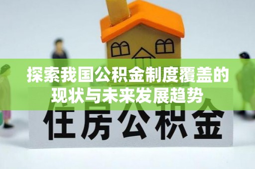 长顺探索我国公积金制度覆盖的现状与未来发展趋势