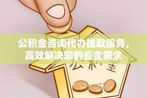 长顺公积金咨询代办提取服务，高效解决您的资金需求