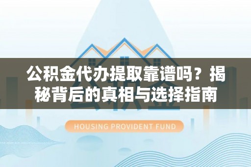 长顺公积金代办提取靠谱吗？揭秘背后的真相与选择指南