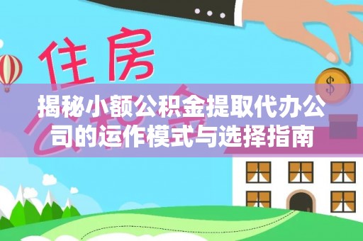 长顺揭秘小额公积金提取代办公司的运作模式与选择指南