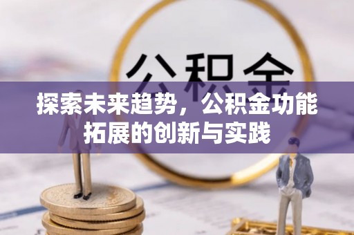长顺探索未来趋势，公积金功能拓展的创新与实践