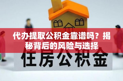 长顺代办提取公积金靠谱吗？揭秘背后的风险与选择