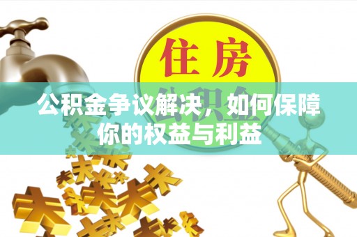长顺公积金争议解决，如何保障你的权益与利益