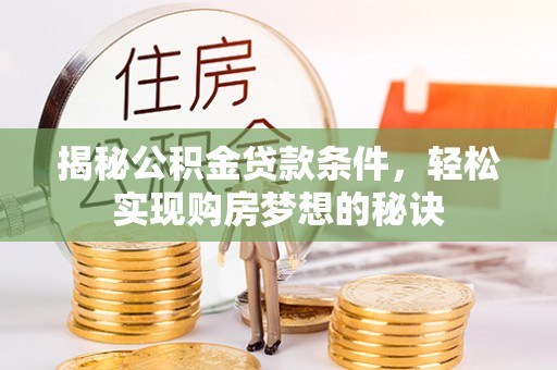 长顺揭秘公积金贷款条件，轻松实现购房梦想的秘诀