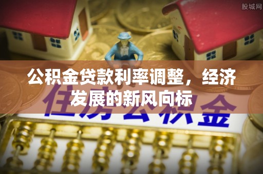 长顺公积金贷款利率调整，经济发展的新风向标