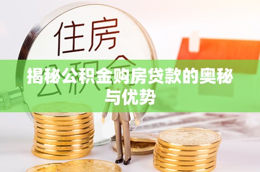 长顺揭秘公积金购房贷款的奥秘与优势