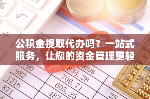 长顺公积金提取代办吗？一站式服务，让您的资金管理更轻松